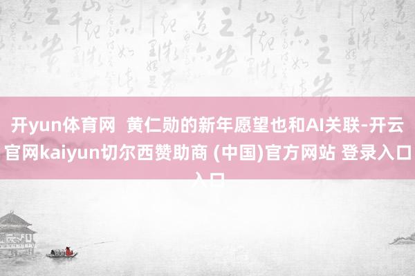开yun体育网  黄仁勋的新年愿望也和AI关联-开云官网kaiyun切尔西赞助商 (中国)官方网站 登录入口