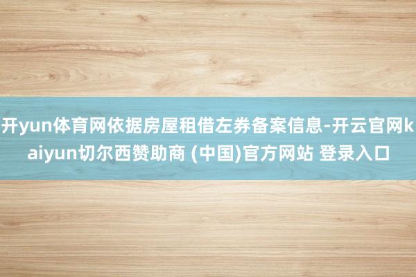 开yun体育网依据房屋租借左券备案信息-开云官网kaiyun切尔西赞助商 (中国)官方网站 登录入口
