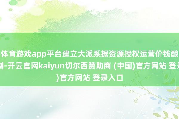 体育游戏app平台建立大派系据资源授权运营价钱酿成机制-开云官网kaiyun切尔西赞助商 (中国)官方网站 登录入口