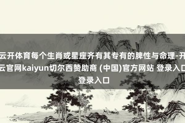 云开体育每个生肖或星座齐有其专有的脾性与命理-开云官网kaiyun切尔西赞助商 (中国)官方网站 登录入口