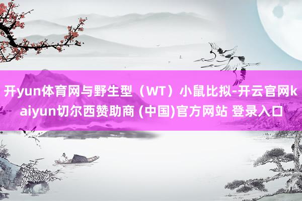 开yun体育网与野生型（WT）小鼠比拟-开云官网kaiyun切尔西赞助商 (中国)官方网站 登录入口