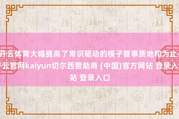 开云体育大幅提高了常识驱动的模子管事质地和为止-开云官网kaiyun切尔西赞助商 (中国)官方网站 登录入口