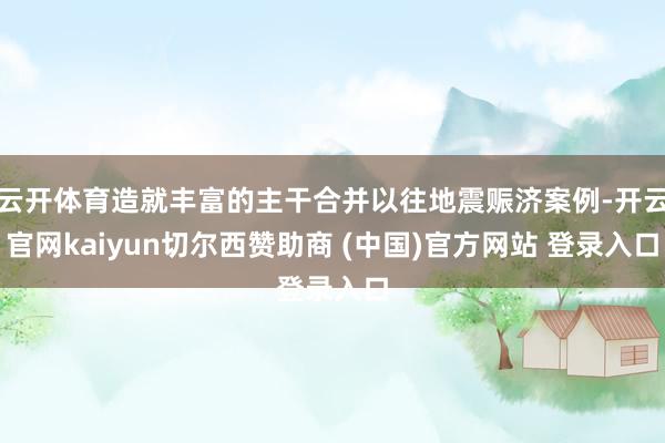 云开体育造就丰富的主干合并以往地震赈济案例-开云官网kaiyun切尔西赞助商 (中国)官方网站 登录入口