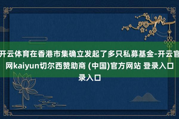 开云体育在香港市集确立发起了多只私募基金-开云官网kaiyun切尔西赞助商 (中国)官方网站 登录入口