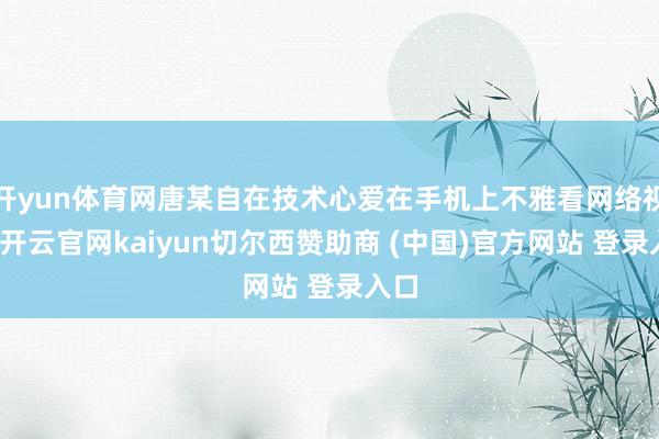 开yun体育网唐某自在技术心爱在手机上不雅看网络视频-开云官网kaiyun切尔西赞助商 (中国)官方网站 登录入口