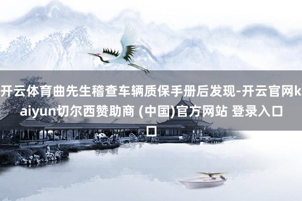 开云体育曲先生稽查车辆质保手册后发现-开云官网kaiyun切尔西赞助商 (中国)官方网站 登录入口