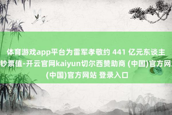 体育游戏app平台为雷军孝敬约 441 亿元东谈主民币的资产钞票值-开云官网kaiyun切尔西赞助商 (中国)官方网站 登录入口