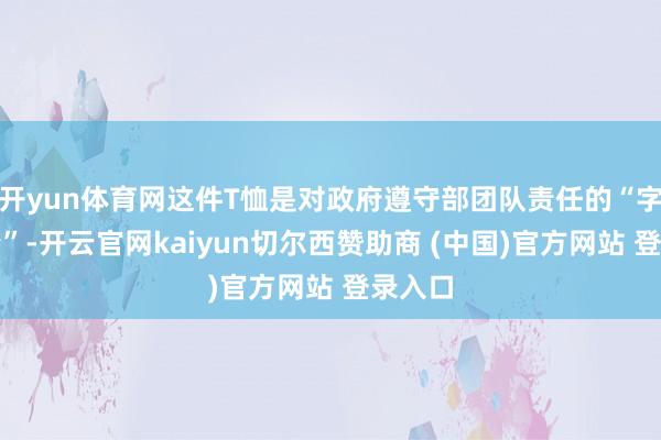 开yun体育网这件T恤是对政府遵守部团队责任的“字面神情”-开云官网kaiyun切尔西赞助商 (中国)官方网站 登录入口