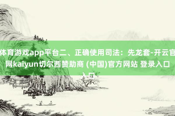 体育游戏app平台二、正确使用司法：先龙套-开云官网kaiyun切尔西赞助商 (中国)官方网站 登录入口