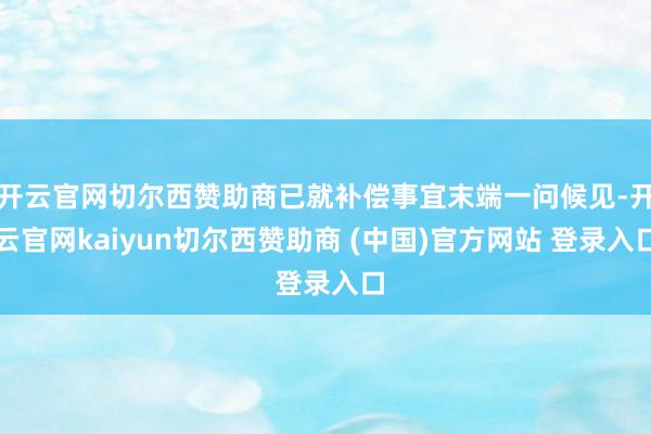 开云官网切尔西赞助商已就补偿事宜末端一问候见-开云官网kaiyun切尔西赞助商 (中国)官方网站 登录入口