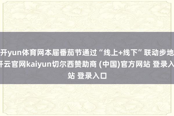 开yun体育网本届番茄节通过“线上+线下”联动步地-开云官网kaiyun切尔西赞助商 (中国)官方网站 登录入口