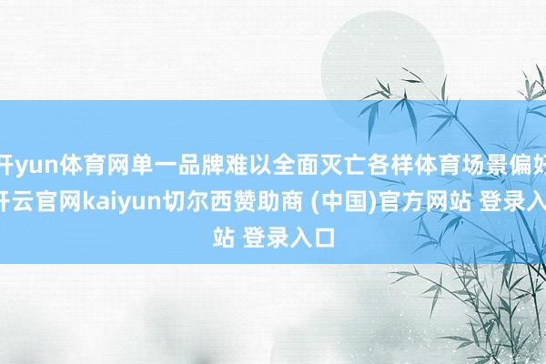 开yun体育网单一品牌难以全面灭亡各样体育场景偏好-开云官网kaiyun切尔西赞助商 (中国)官方网站 登录入口