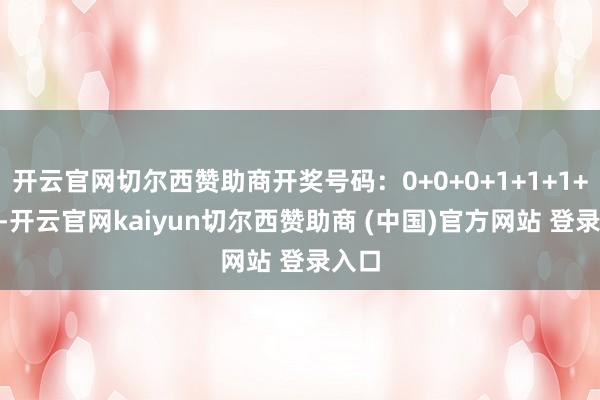 开云官网切尔西赞助商开奖号码：0+0+0+1+1+1+2+1-开云官网kaiyun切尔西赞助商 (中国)官方网站 登录入口