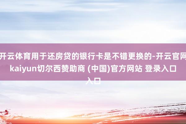 开云体育用于还房贷的银行卡是不错更换的-开云官网kaiyun切尔西赞助商 (中国)官方网站 登录入口
