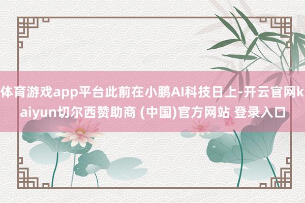 体育游戏app平台此前在小鹏AI科技日上-开云官网kaiyun切尔西赞助商 (中国)官方网站 登录入口