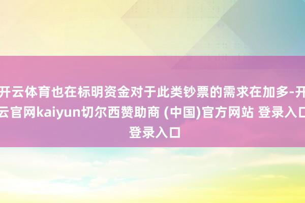 开云体育也在标明资金对于此类钞票的需求在加多-开云官网kaiyun切尔西赞助商 (中国)官方网站 登录入口