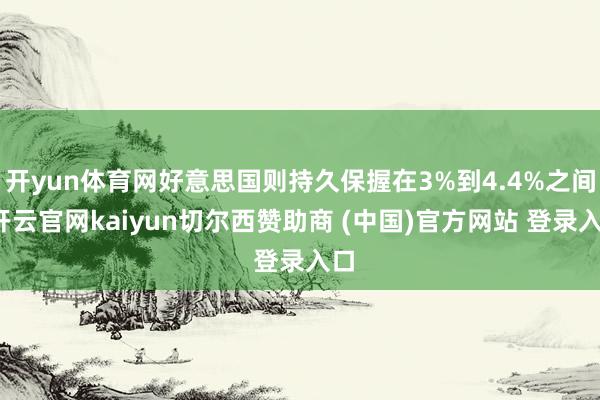 开yun体育网好意思国则持久保握在3%到4.4%之间-开云官网kaiyun切尔西赞助商 (中国)官方网站 登录入口