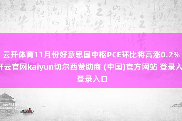 云开体育11月份好意思国中枢PCE环比将高涨0.2%-开云官网kaiyun切尔西赞助商 (中国)官方网站 登录入口
