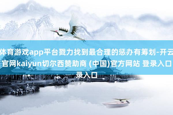 体育游戏app平台戮力找到最合理的惩办有筹划-开云官网kaiyun切尔西赞助商 (中国)官方网站 登录入口