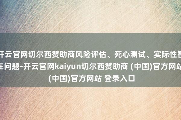 开云官网切尔西赞助商风险评估、死心测试、实际性智力方面存在问题-开云官网kaiyun切尔西赞助商 (中国)官方网站 登录入口