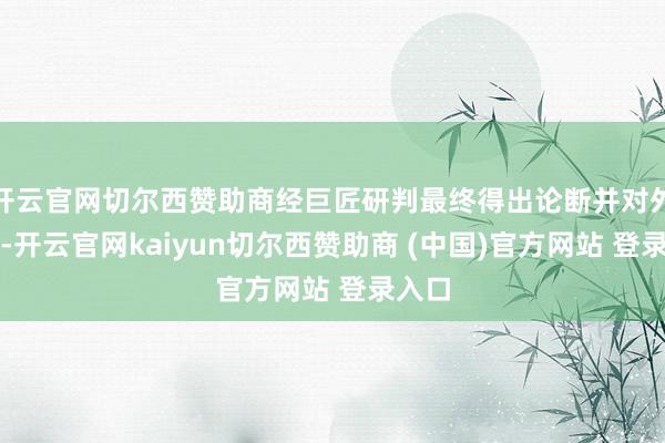 开云官网切尔西赞助商经巨匠研判最终得出论断并对外发布-开云官网kaiyun切尔西赞助商 (中国)官方网站 登录入口