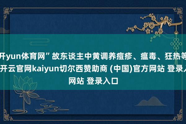 开yun体育网”故东谈主中黄调养痘疹、瘟毒、狂热等病-开云官网kaiyun切尔西赞助商 (中国)官方网站 登录入口