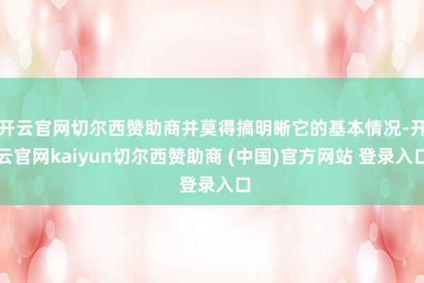 开云官网切尔西赞助商并莫得搞明晰它的基本情况-开云官网kaiyun切尔西赞助商 (中国)官方网站 登录入口