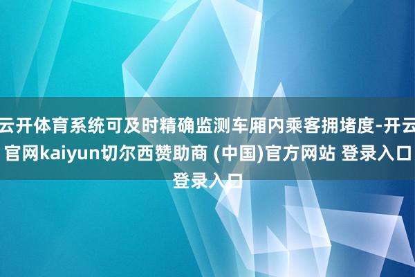 云开体育系统可及时精确监测车厢内乘客拥堵度-开云官网kaiyun切尔西赞助商 (中国)官方网站 登录入口