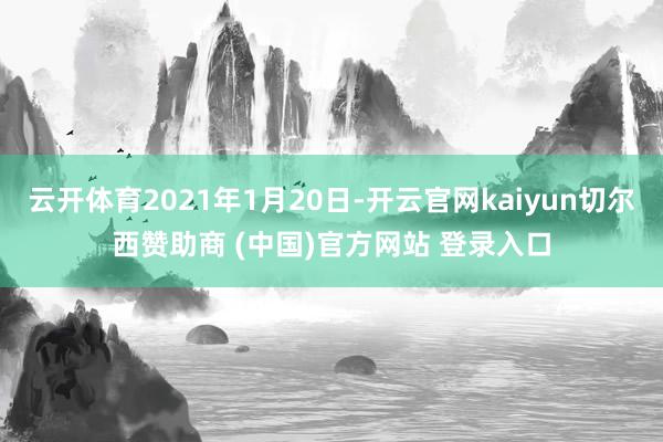 云开体育2021年1月20日-开云官网kaiyun切尔西赞助商 (中国)官方网站 登录入口