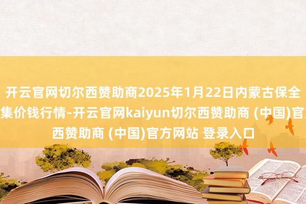 开云官网切尔西赞助商2025年1月22日内蒙古保全庄农家具批发市集价钱行情-开云官网kaiyun切尔西赞助商 (中国)官方网站 登录入口