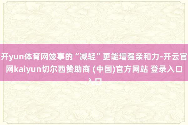 开yun体育网竣事的“减轻”更能增强亲和力-开云官网kaiyun切尔西赞助商 (中国)官方网站 登录入口