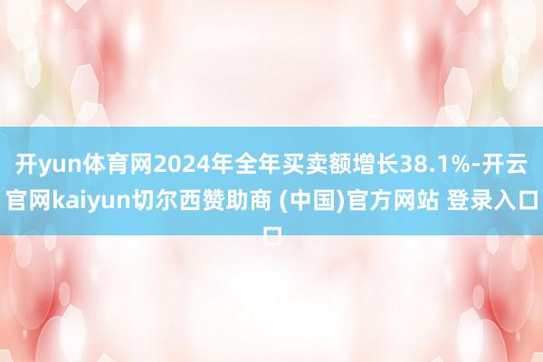 开yun体育网2024年全年买卖额增长38.1%-开云官网kaiyun切尔西赞助商 (中国)官方网站 登录入口