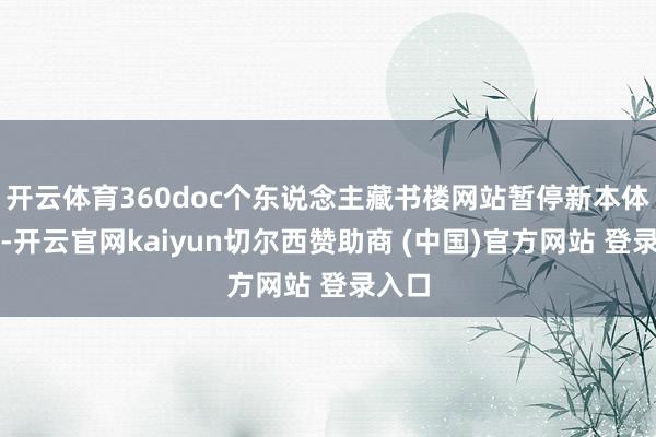 开云体育360doc个东说念主藏书楼网站暂停新本体发布-开云官网kaiyun切尔西赞助商 (中国)官方网站 登录入口