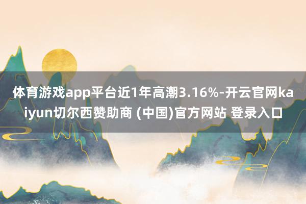体育游戏app平台近1年高潮3.16%-开云官网kaiyun切尔西赞助商 (中国)官方网站 登录入口