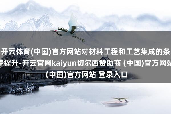 开云体育(中国)官方网站对材料工程和工艺集成的条件也在不停擢升-开云官网kaiyun切尔西赞助商 (中国)官方网站 登录入口