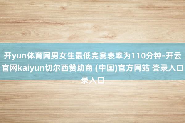 开yun体育网男女生最低完赛表率为110分钟-开云官网kaiyun切尔西赞助商 (中国)官方网站 登录入口
