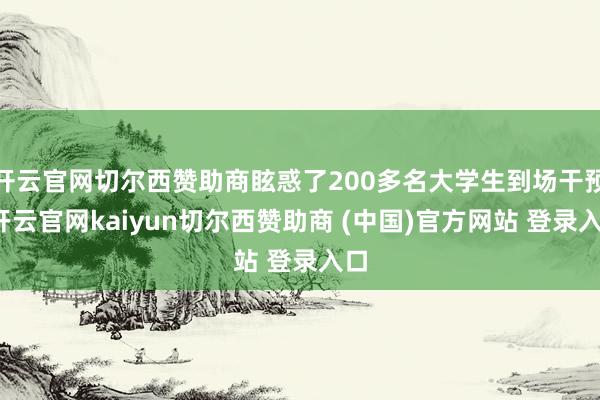 开云官网切尔西赞助商眩惑了200多名大学生到场干预-开云官网kaiyun切尔西赞助商 (中国)官方网站 登录入口