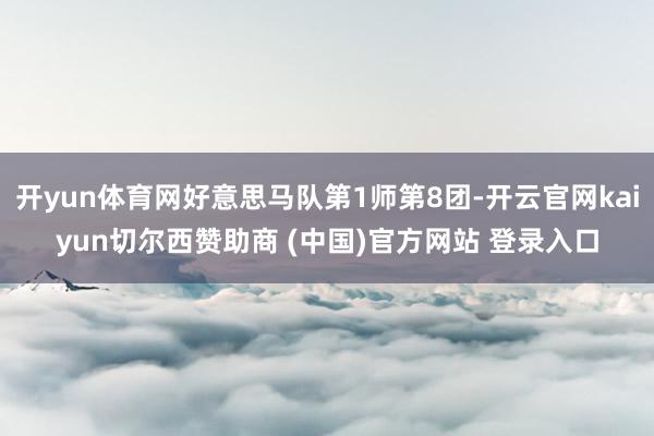 开yun体育网好意思马队第1师第8团-开云官网kaiyun切尔西赞助商 (中国)官方网站 登录入口