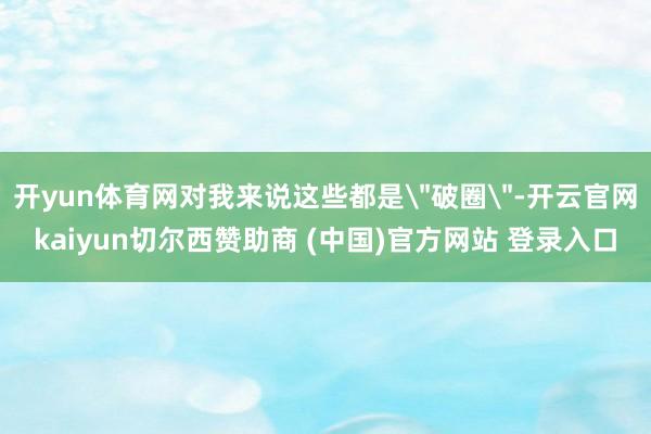 开yun体育网对我来说这些都是