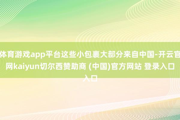 体育游戏app平台这些小包裹大部分来自中国-开云官网kaiyun切尔西赞助商 (中国)官方网站 登录入口