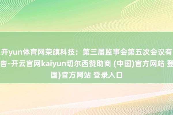 开yun体育网荣旗科技：第三届监事会第五次会议有操办公告-开云官网kaiyun切尔西赞助商 (中国)官方网站 登录入口