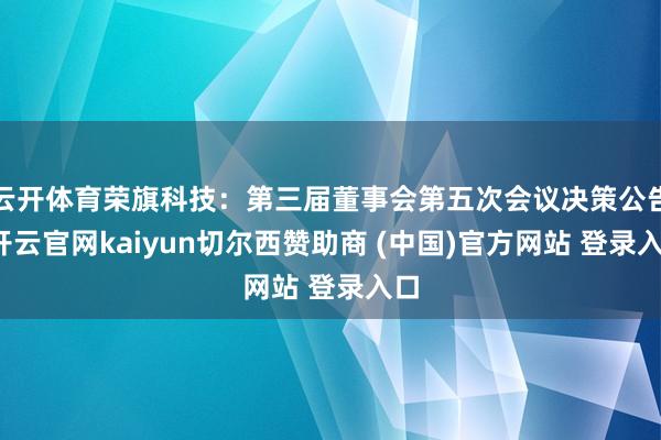 云开体育荣旗科技：第三届董事会第五次会议决策公告-开云官网kaiyun切尔西赞助商 (中国)官方网站 登录入口