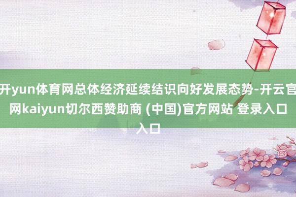 开yun体育网总体经济延续结识向好发展态势-开云官网kaiyun切尔西赞助商 (中国)官方网站 登录入口