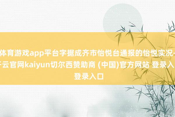 体育游戏app平台字据成齐市怡悦台通报的怡悦实况-开云官网kaiyun切尔西赞助商 (中国)官方网站 登录入口