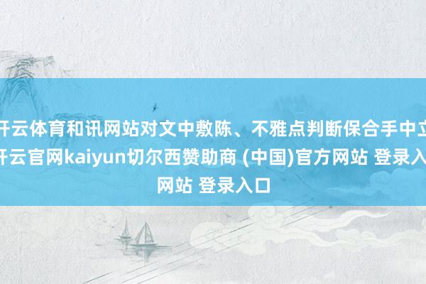 开云体育和讯网站对文中敷陈、不雅点判断保合手中立-开云官网kaiyun切尔西赞助商 (中国)官方网站 登录入口
