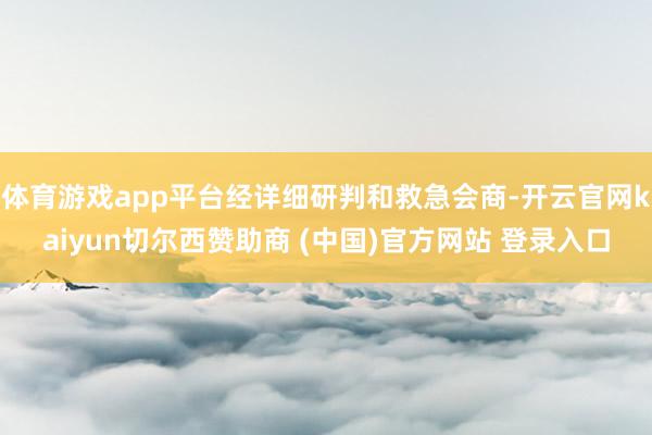 体育游戏app平台经详细研判和救急会商-开云官网kaiyun切尔西赞助商 (中国)官方网站 登录入口